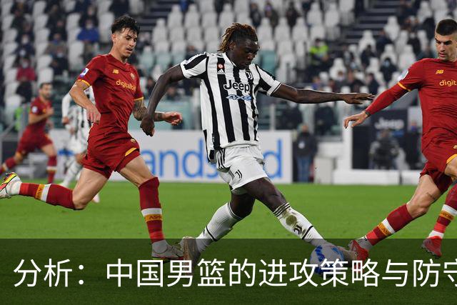 分析：中国男篮的进攻策略与防守篮板表现