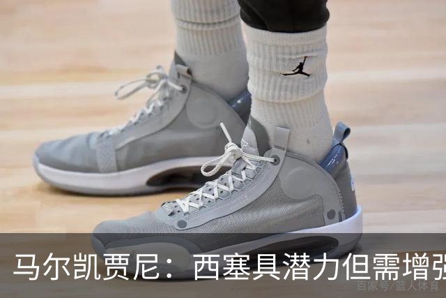 马尔凯贾尼：西塞具潜力但需增强成熟度